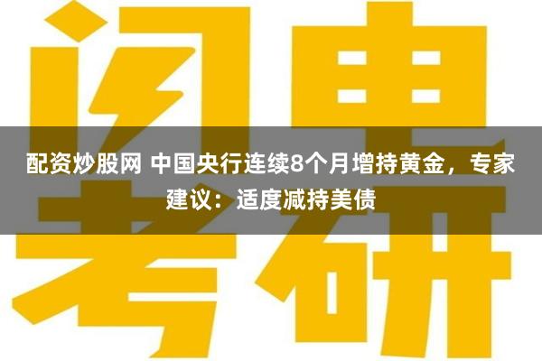 配资炒股网 中国央行连续8个月增持黄金，专家建议：适度减持美债