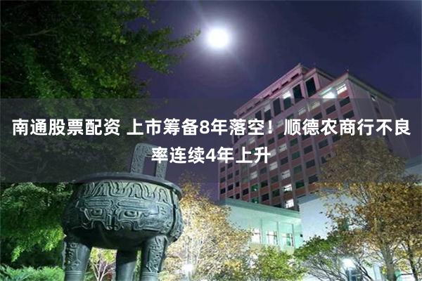 南通股票配资 上市筹备8年落空！顺德农商行不良率连续4年上升