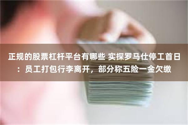 正规的股票杠杆平台有哪些 实探罗马仕停工首日：员工打包行李离开，部分称五险一金欠缴
