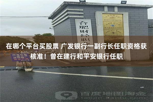 在哪个平台买股票 广发银行一副行长任职资格获核准！曾在建行和平安银行任职