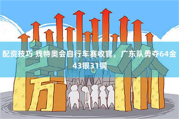 配资技巧 残特奥会自行车赛收官，广东队勇夺64金43银31铜