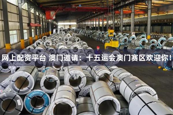 网上配资平台 澳门邀请：十五运会澳门赛区欢迎你！