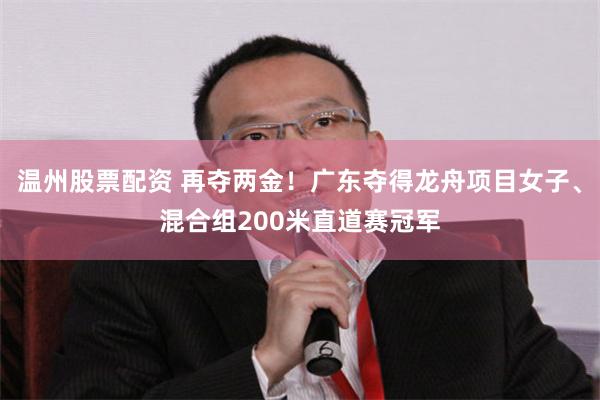 温州股票配资 再夺两金！广东夺得龙舟项目女子、混合组200米直道赛冠军