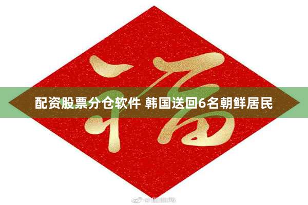 配资股票分仓软件 韩国送回6名朝鲜居民