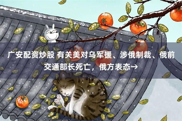 广安配资炒股 有关美对乌军援、涉俄制裁、俄前交通部长死亡，俄方表态→