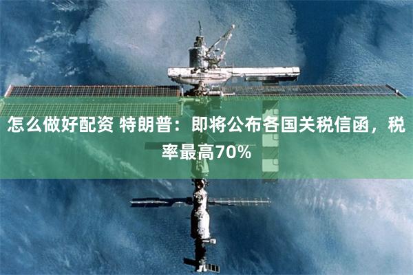 怎么做好配资 特朗普：即将公布各国关税信函，税率最高70%