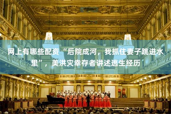 网上有哪些配资 “后院成河，我抓住妻子跳进水里”，美洪灾幸存者讲述逃生经历