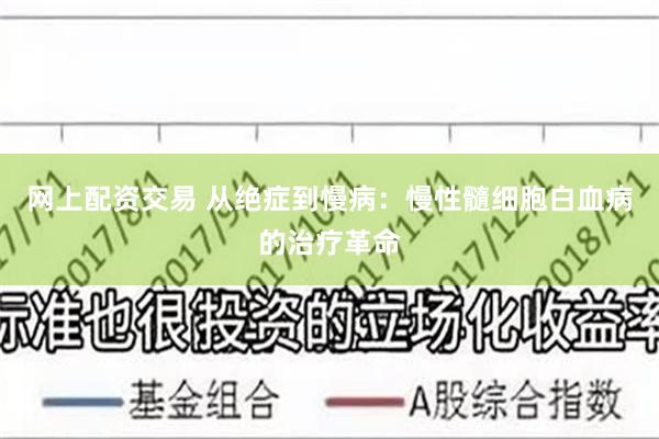 网上配资交易 从绝症到慢病：慢性髓细胞白血病的治疗革命