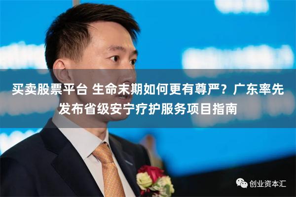 买卖股票平台 生命末期如何更有尊严？广东率先发布省级安宁疗护服务项目指南