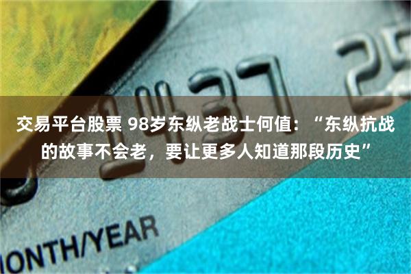 交易平台股票 98岁东纵老战士何值：“东纵抗战的故事不会老，要让更多人知道那段历史”