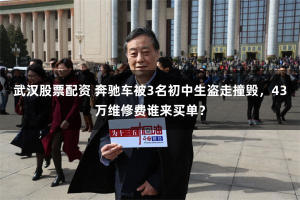 武汉股票配资 奔驰车被3名初中生盗走撞毁，43万维修费谁来买单？