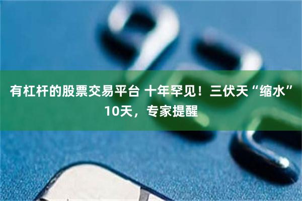 有杠杆的股票交易平台 十年罕见！三伏天“缩水”10天，专家提醒