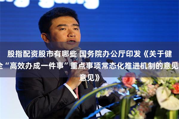 股指配资股市有哪些 国务院办公厅印发《关于健全“高效办成一件事”重点事项常态化推进机制的意见》