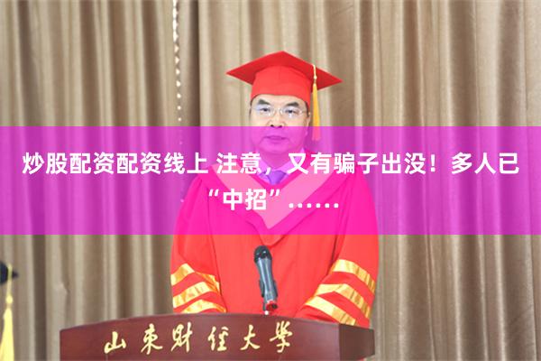 炒股配资配资线上 注意，又有骗子出没！多人已“中招”……