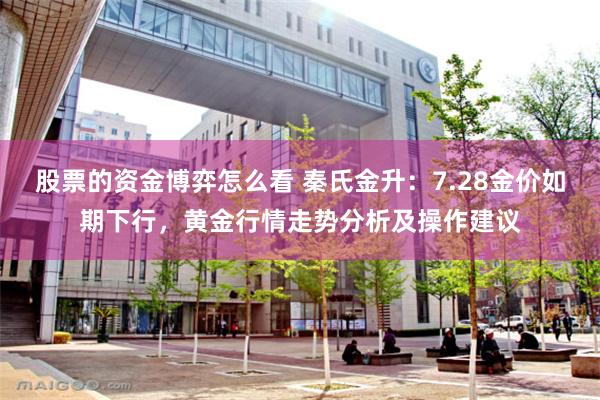 股票的资金博弈怎么看 秦氏金升：7.28金价如期下行，黄金行情走势分析及操作建议