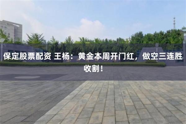 保定股票配资 王杨：黄金本周开门红，做空三连胜收割！