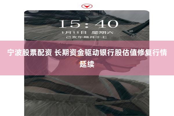 宁波股票配资 长期资金驱动银行股估值修复行情延续
