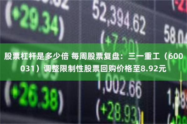股票杠杆是多少倍 每周股票复盘：三一重工（600031）调整限制性股票回购价格至8.92元