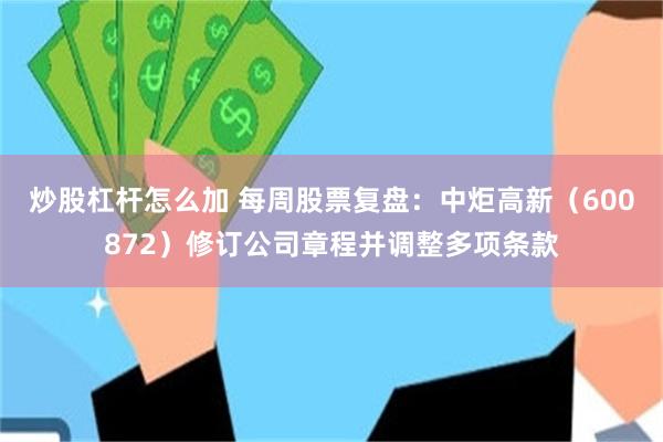 炒股杠杆怎么加 每周股票复盘：中炬高新（600872）修订公司章程并调整多项条款