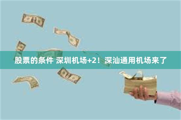 股票的条件 深圳机场+2!深汕通用机场来了