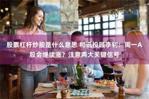 股票杠杆炒股是什么意思 和讯投顾李钊：周一A股会继续涨？注意两大关键信号