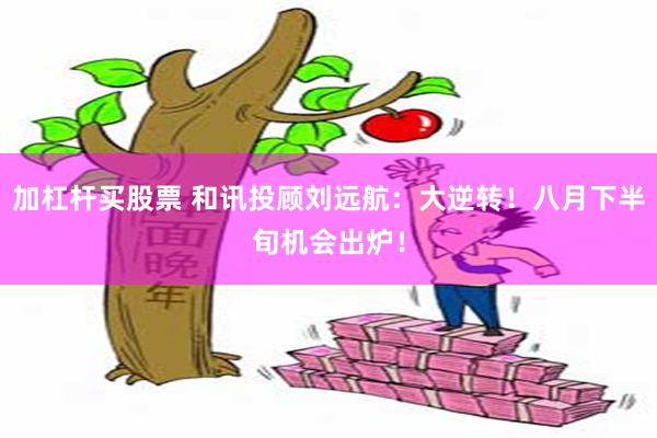 加杠杆买股票 和讯投顾刘远航：大逆转！八月下半旬机会出炉！