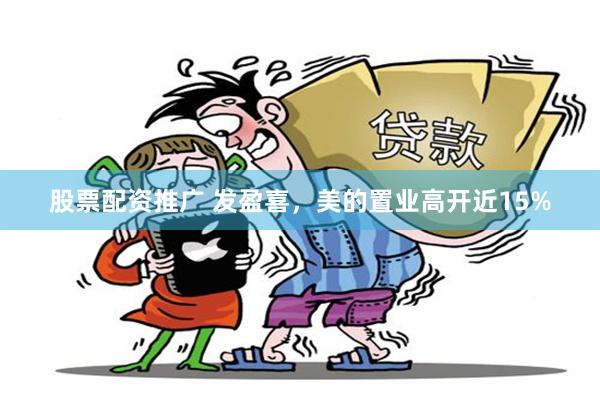 股票配资推广 发盈喜，美的置业高开近15%