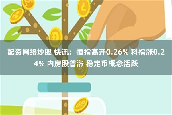 配资网络炒股 快讯：恒指高开0.26% 科指涨0.24% 内房股普涨 稳定币概念活跃