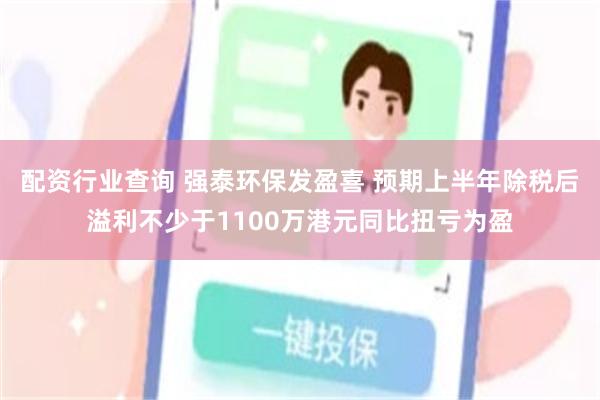 配资行业查询 强泰环保发盈喜 预期上半年除税后溢利不少于1100万港元同比扭亏为盈