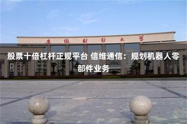 股票十倍杠杆正规平台 信维通信：规划机器人零部件业务