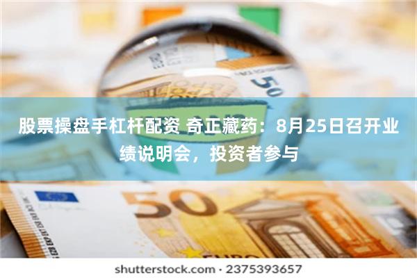 股票操盘手杠杆配资 奇正藏药：8月25日召开业绩说明会，投资者参与