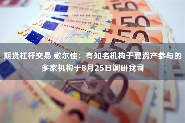 期货杠杆交易 敷尔佳：有知名机构于翼资产参与的多家机构于8月25日调研我司