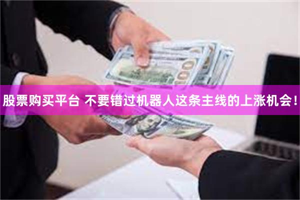 股票购买平台 不要错过机器人这条主线的上涨机会！