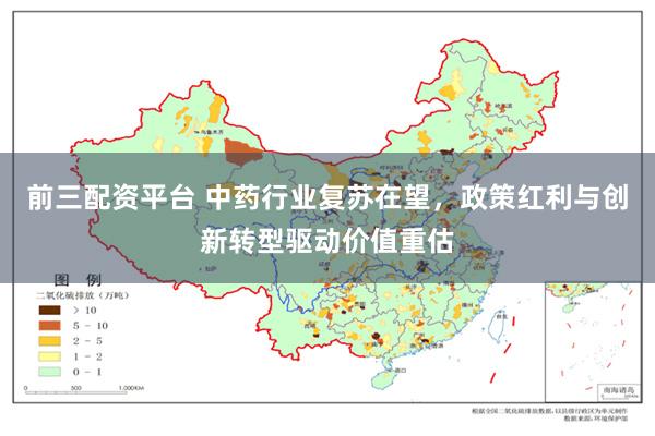 前三配资平台 中药行业复苏在望，政策红利与创新转型驱动价值重估