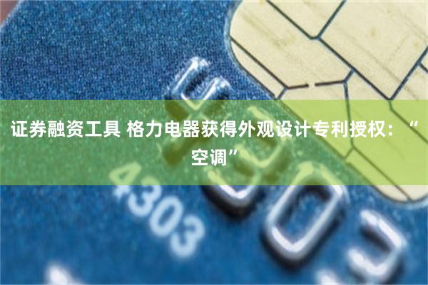 证券融资工具 格力电器获得外观设计专利授权：“空调”
