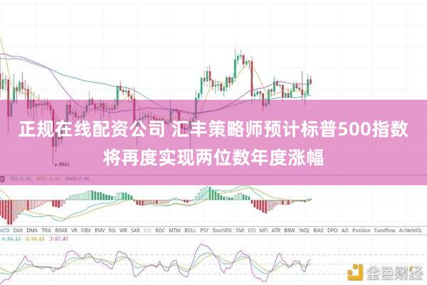 正规在线配资公司 汇丰策略师预计标普500指数将再度实现两位数年度涨幅
