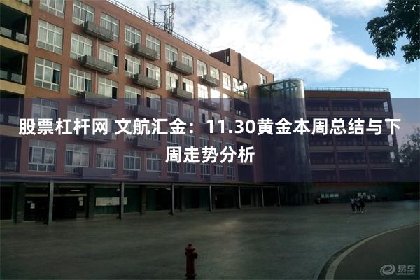 股票杠杆网 文航汇金：11.30黄金本周总结与下周走势分析