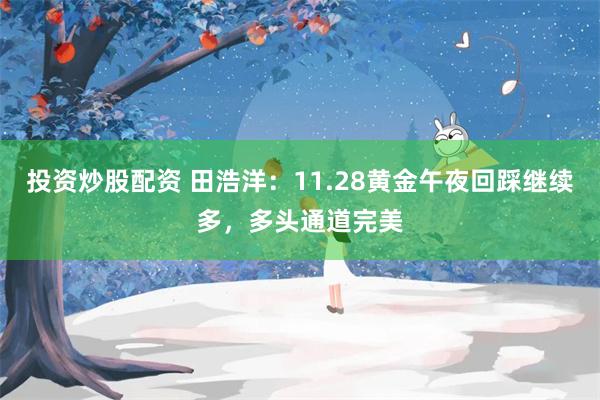 投资炒股配资 田浩洋：11.28黄金午夜回踩继续多，多头通道完美