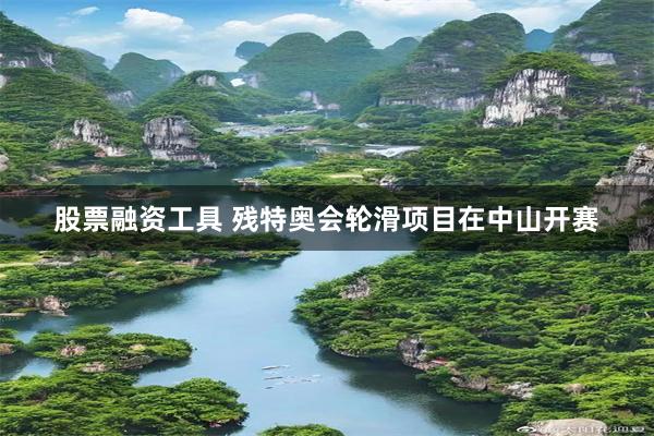 股票融资工具 残特奥会轮滑项目在中山开赛
