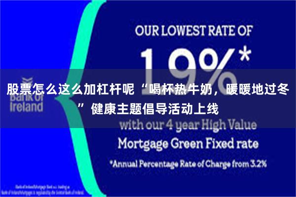 股票怎么这么加杠杆呢 “喝杯热牛奶，暖暖地过冬” 健康主题倡导活动上线