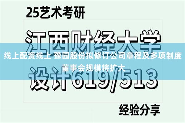线上配资线上 豫园股份拟修订公司章程及多项制度 董事会规模将扩大