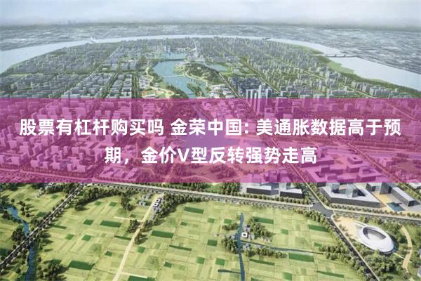 股票有杠杆购买吗 金荣中国: 美通胀数据高于预期，金价V型反转强势走高
