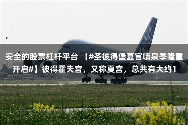 安全的股票杠杆平台 【#圣彼得堡夏宫喷泉季隆重开启#】彼得霍夫宫，又称夏宫，总共有大约1