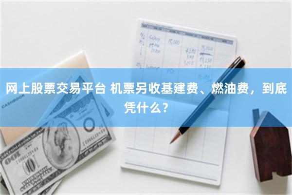 网上股票交易平台 机票另收基建费、燃油费，到底凭什么？