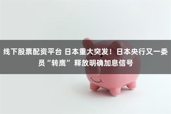 线下股票配资平台 日本重大突发！日本央行又一委员“转鹰” 释放明确加息信号