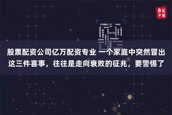 股票配资公司亿万配资专业 一个家庭中突然冒出这三件喜事，往往是走向衰败的征兆，要警惕了