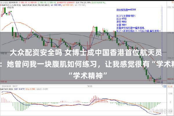 大众配资安全吗 女博士成中国香港首位航天员 好友：她曾问我一块腹肌如何练习，让我感觉很有“学术精神”