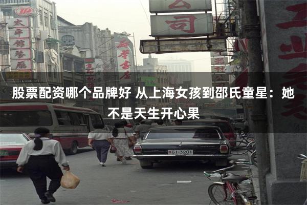 股票配资哪个品牌好 从上海女孩到邵氏童星：她不是天生开心果