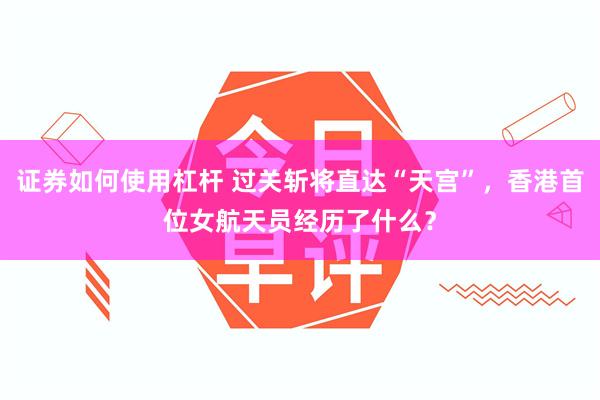 证券如何使用杠杆 过关斩将直达“天宫”，香港首位女航天员经历了什么？