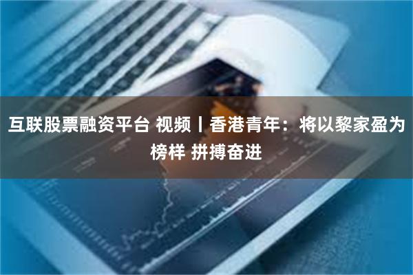 互联股票融资平台 视频丨香港青年：将以黎家盈为榜样 拼搏奋进